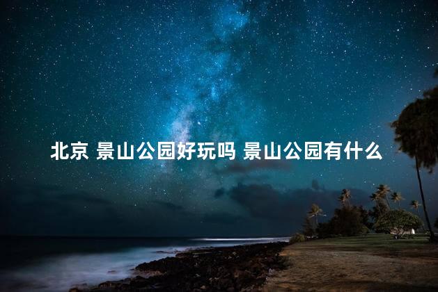北京 景山公园好玩吗 景山公园有什么好玩的地方